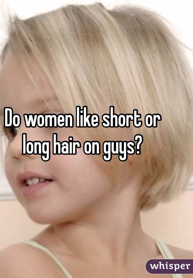 Do women like short or long hair on guys?