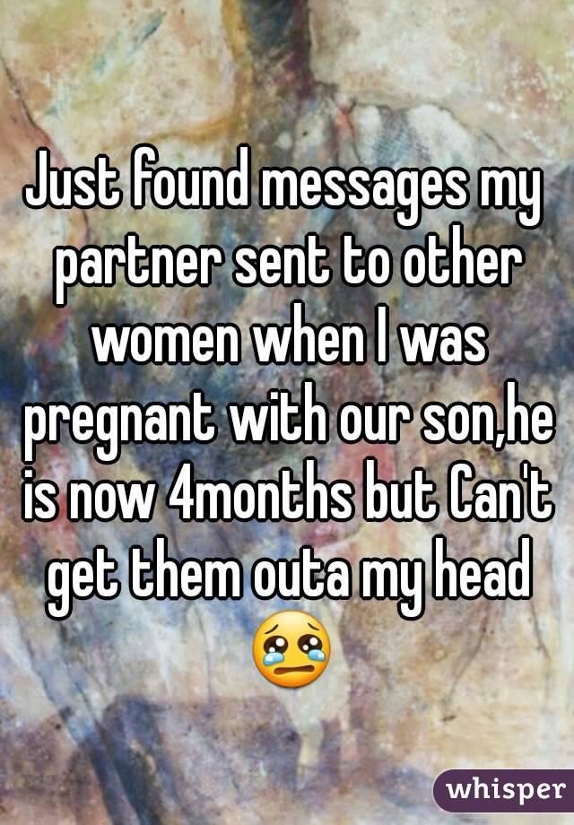 Just found messages my partner sent to other women when I was pregnant with our son,he is now 4months but Can't get them outa my head 😢