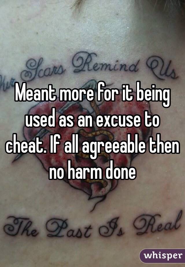 Meant more for it being used as an excuse to cheat. If all agreeable then no harm done