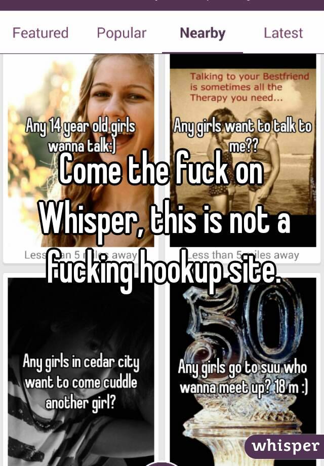 Come the fuck on Whisper, this is not a fucking hookup site.