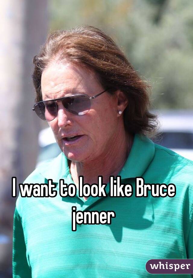 I want to look like Bruce jenner