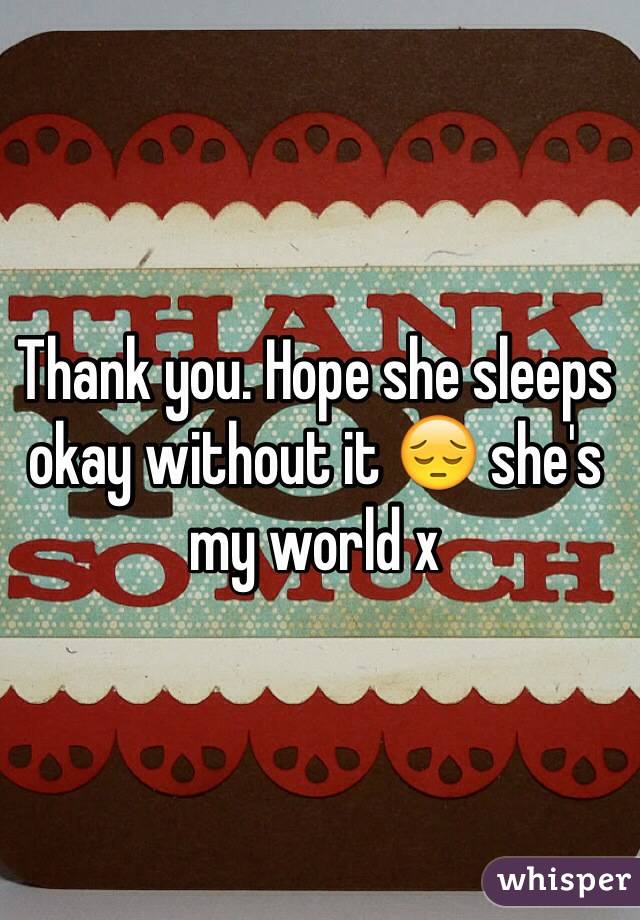 Thank you. Hope she sleeps okay without it 😔 she's my world x