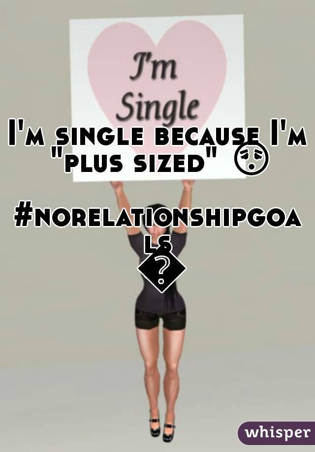 I'm single because I'm "plus sized" 😳 
#norelationshipgoals 😂