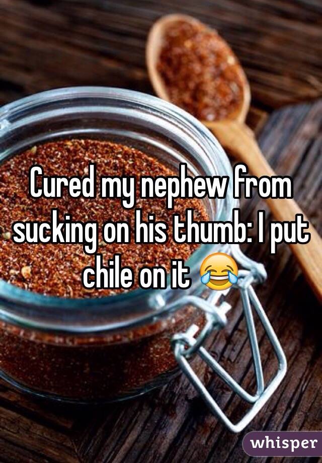 Cured my nephew from sucking on his thumb: I put chile on it 😂
