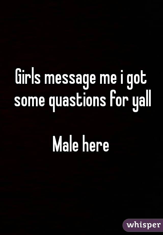 Girls message me i got some quastions for yall

Male here
