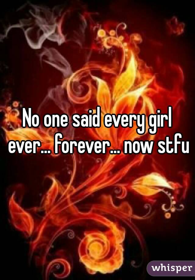 No one said every girl ever... forever... now stfu