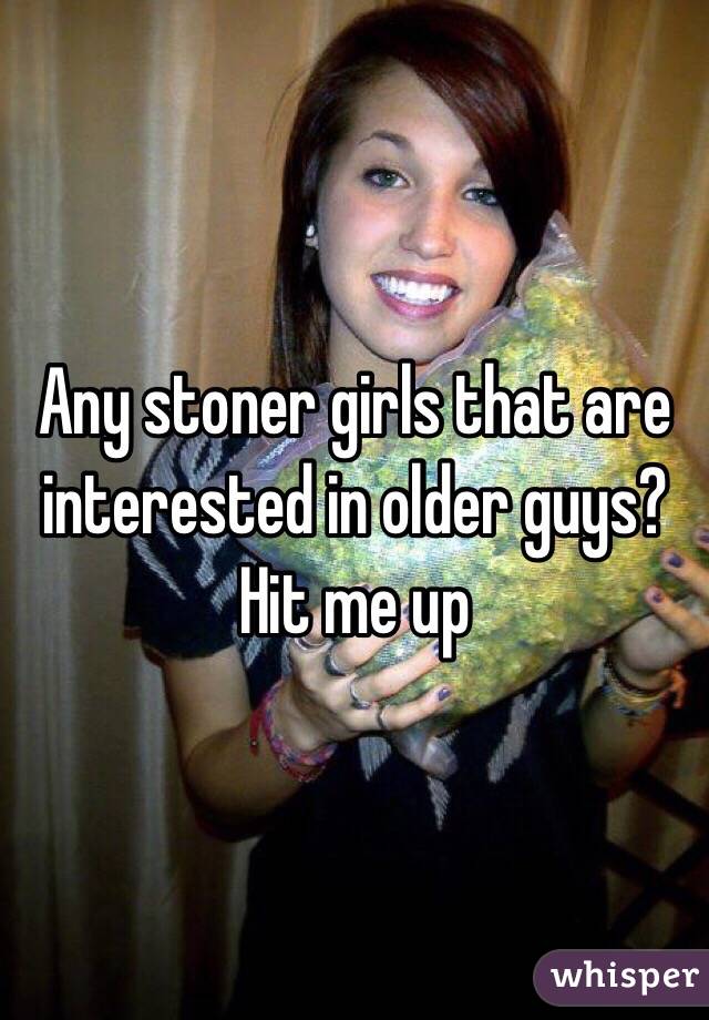 Any stoner girls that are interested in older guys? Hit me up