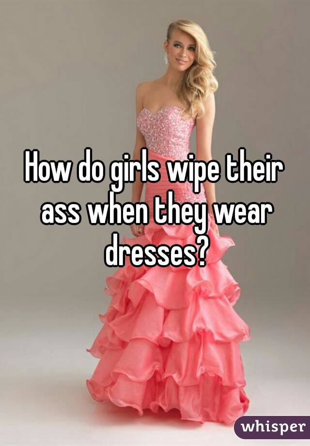 How do girls wipe their ass when they wear dresses?