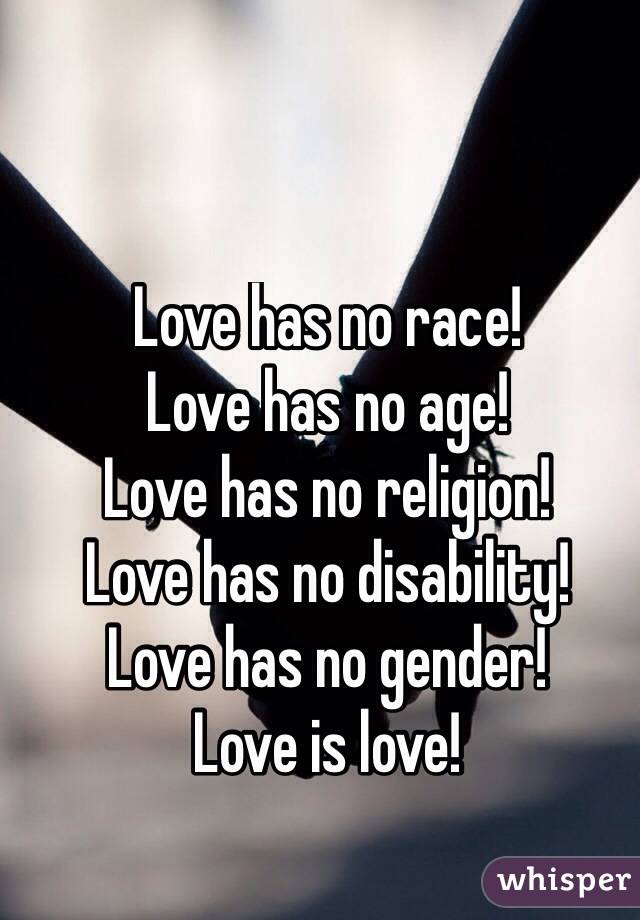 Love has no race!
Love has no age! 
Love has no religion!
Love has no disability!
Love has no gender!
Love is love!
