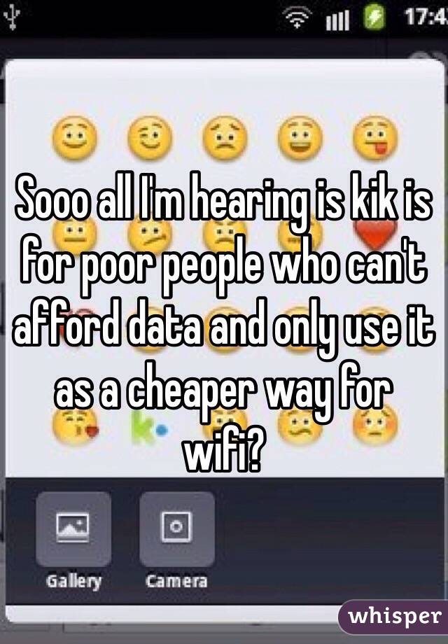 Sooo all I'm hearing is kik is for poor people who can't afford data and only use it as a cheaper way for wifi?