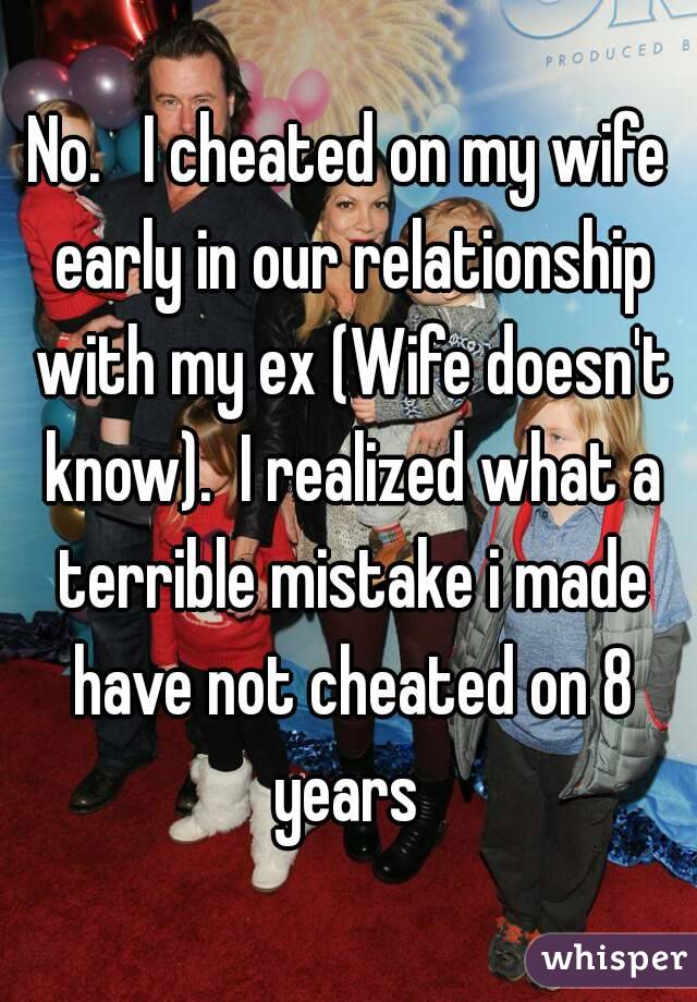 No.   I cheated on my wife early in our relationship with my ex (Wife doesn't know).  I realized what a terrible mistake i made have not cheated on 8 years 