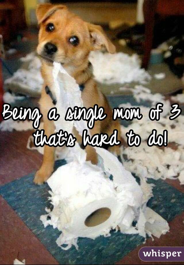 Being a single mom of 3  that's hard to do!