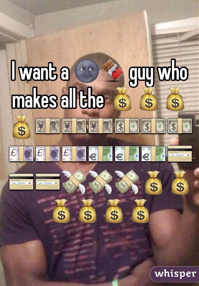 I want a 🌚🍫 guy who makes all the 💰💰💰💰💴💴💴💵💵💵💷💷💷💶💶💶💳💳💳💸💸💸💰💰💰💰💰💰