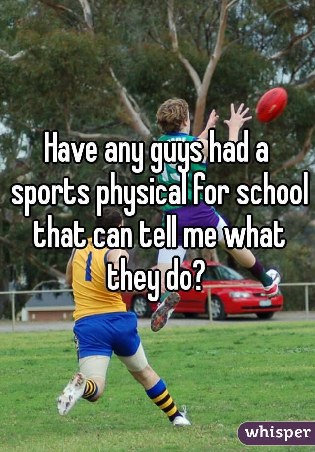 Have any guys had a sports physical for school that can tell me what they do? 