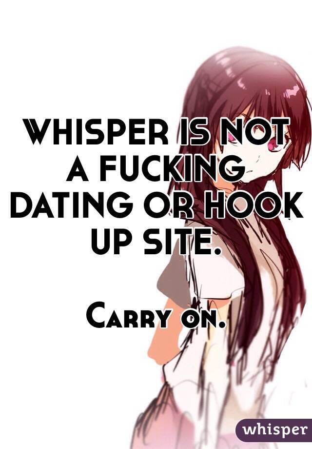 WHISPER IS NOT A FUCKING DATING OR HOOK UP SITE. 

Carry on. 