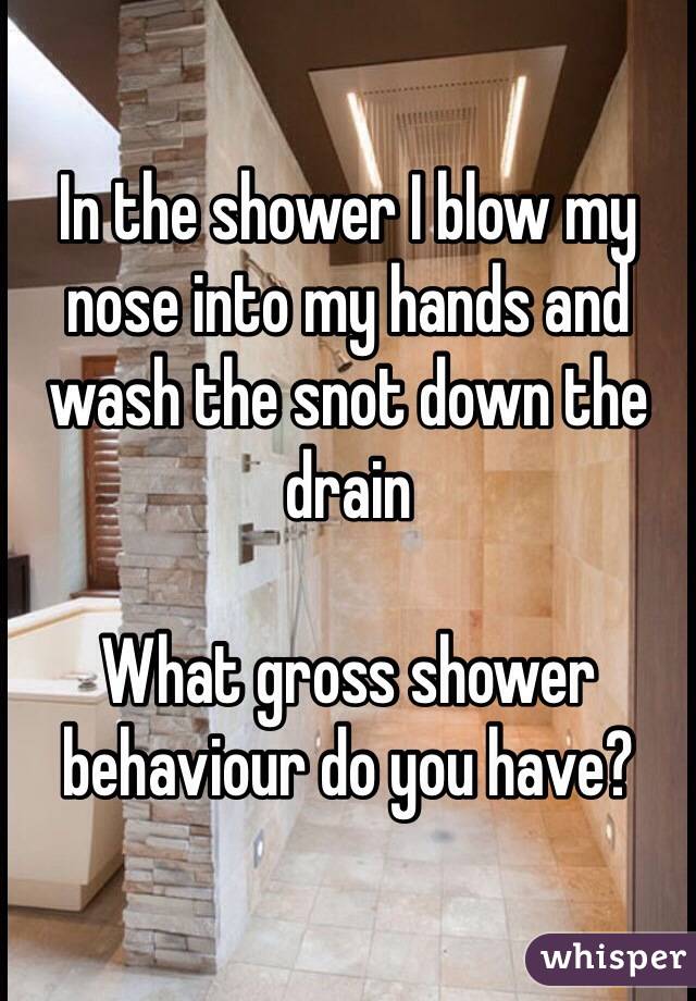 In the shower I blow my nose into my hands and wash the snot down the drain

What gross shower behaviour do you have?