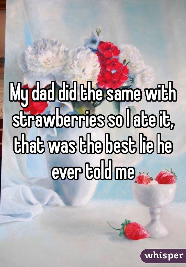 My dad did the same with strawberries so I ate it, that was the best lie he ever told me
