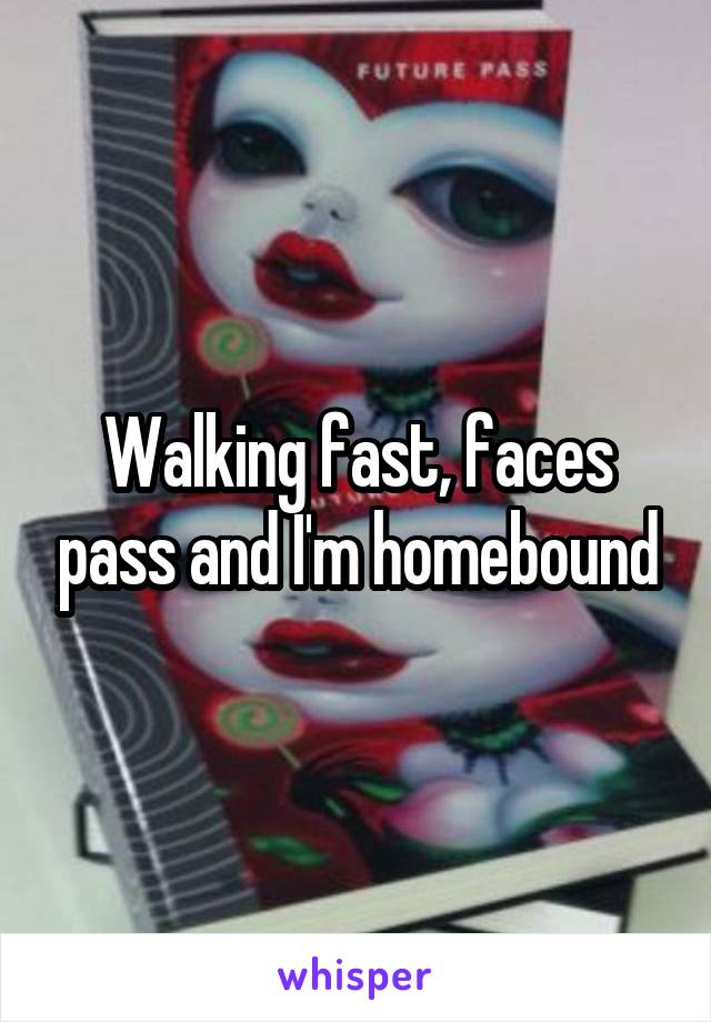 Walking fast, faces pass and I'm homebound