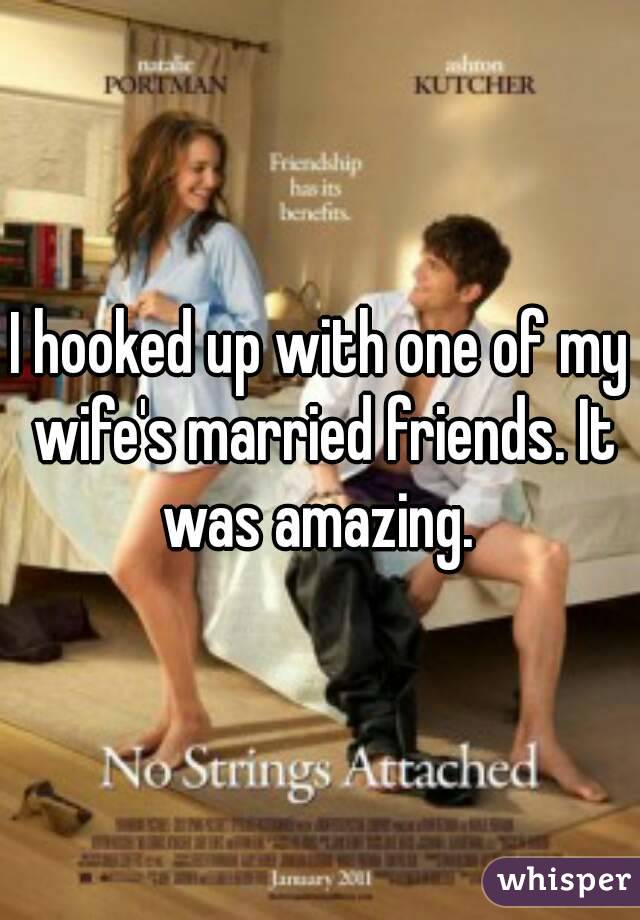 I hooked up with one of my wife's married friends. It was amazing. 
