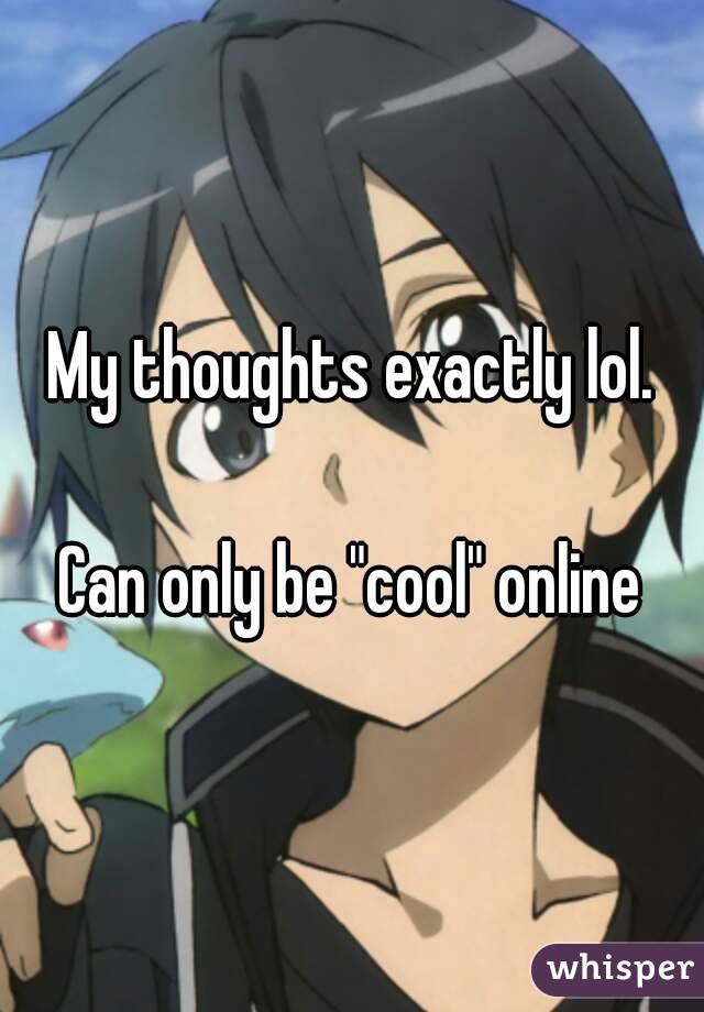 My thoughts exactly lol.

Can only be "cool" online