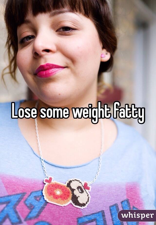 Lose some weight fatty