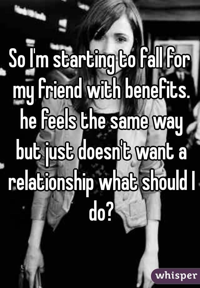So I'm starting to fall for my friend with benefits. he feels the same way but just doesn't want a relationship what should I do?