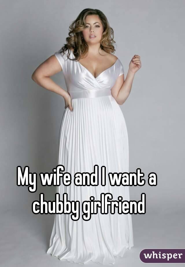 My wife and I want a chubby girlfriend