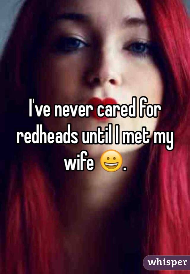 I've never cared for redheads until I met my wife 😀. 