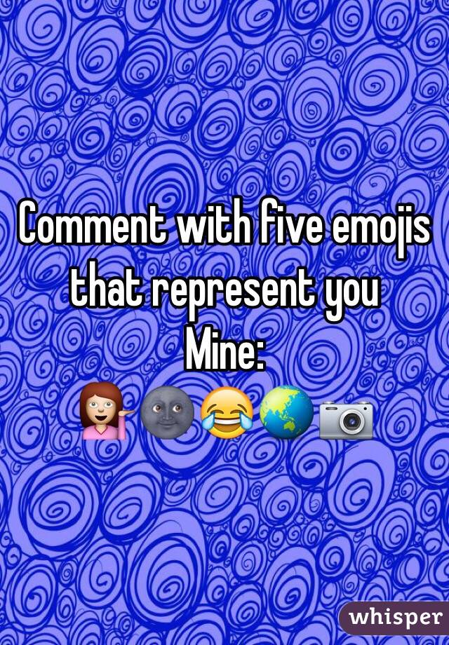 Comment with five emojis that represent you 
Mine:
💁🌚😂🌏📷