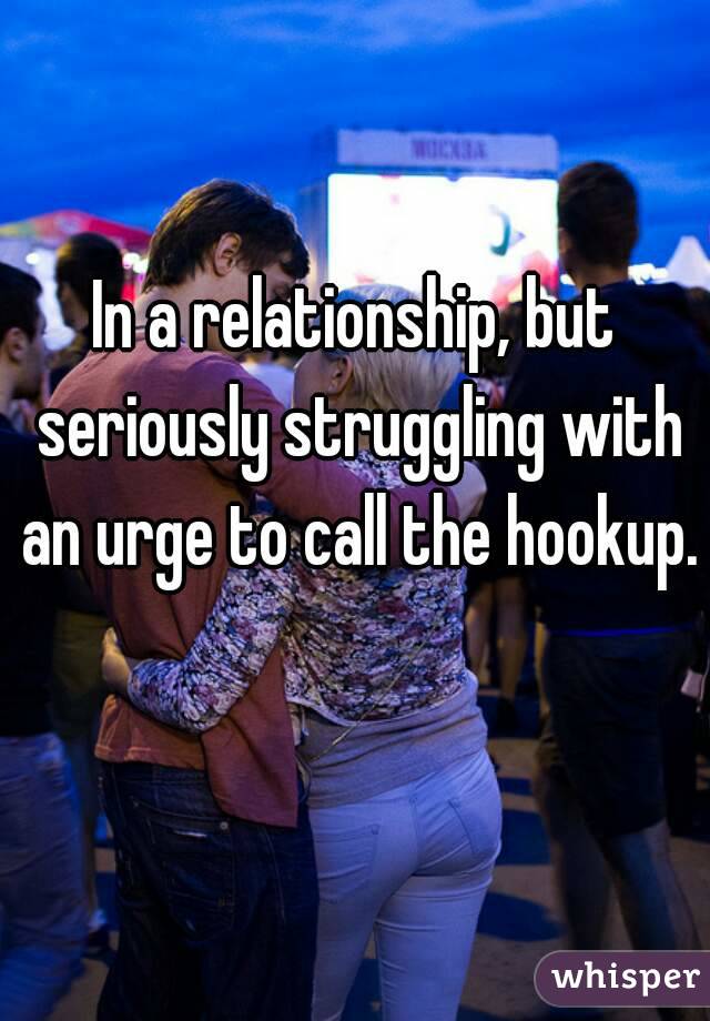 In a relationship, but seriously struggling with an urge to call the hookup. 