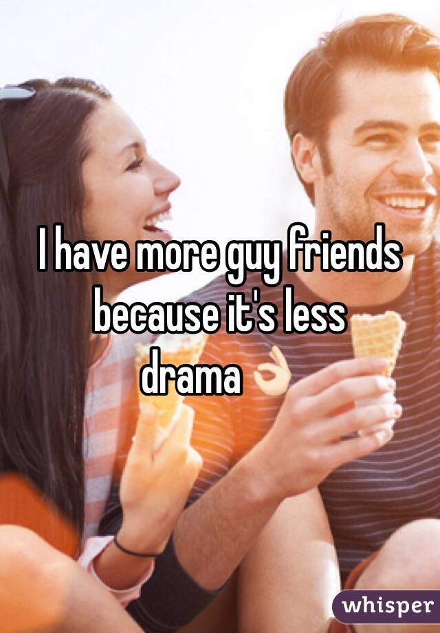 I have more guy friends because it's less drama👌🏻