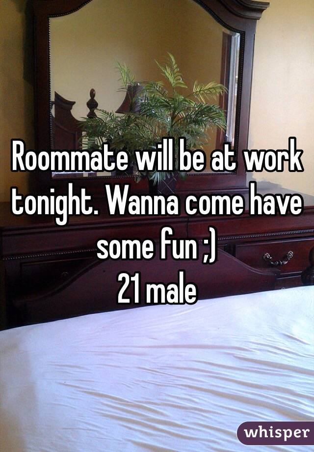 Roommate will be at work tonight. Wanna come have some fun ;)
21 male