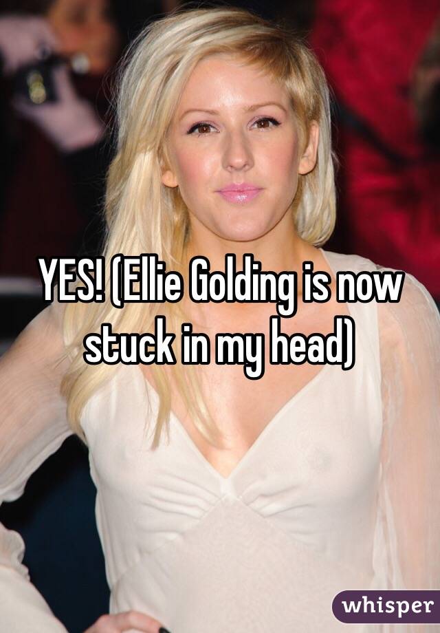YES! (Ellie Golding is now stuck in my head)