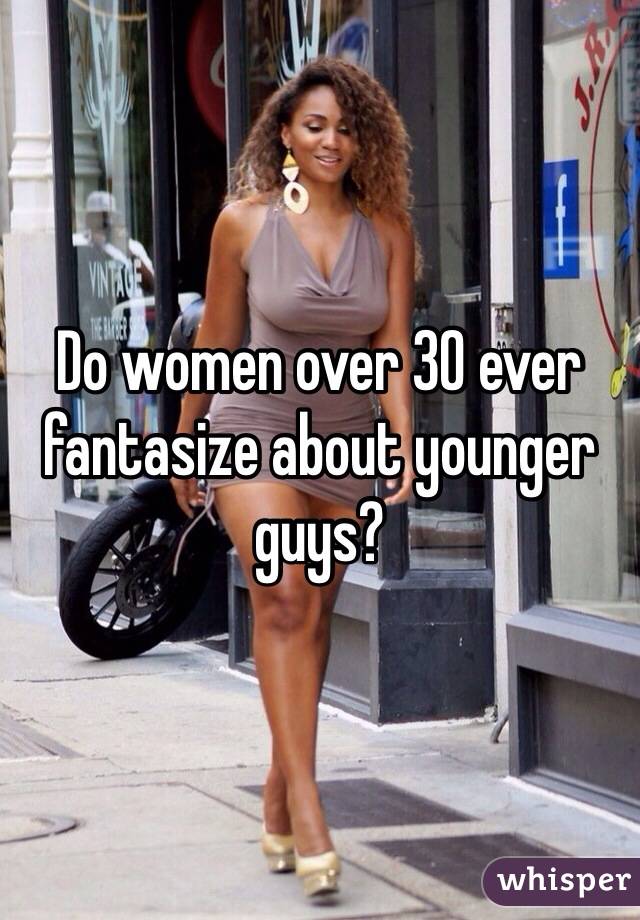 Do women over 30 ever fantasize about younger guys?