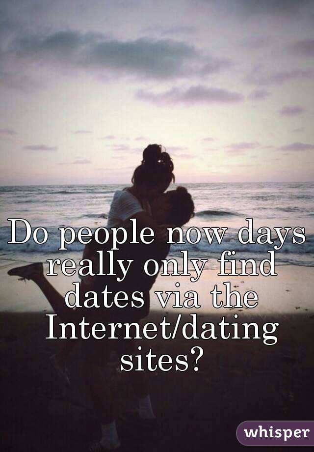Do people now days really only find dates via the Internet/dating sites?