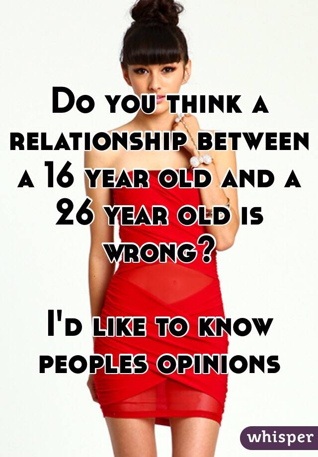 Do you think a relationship between a 16 year old and a 26 year old is wrong? 

I'd like to know peoples opinions 
