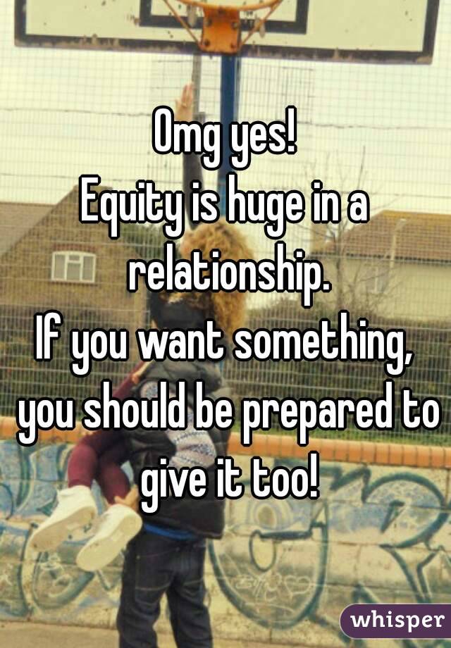 Omg yes!
Equity is huge in a relationship.
If you want something, you should be prepared to give it too!