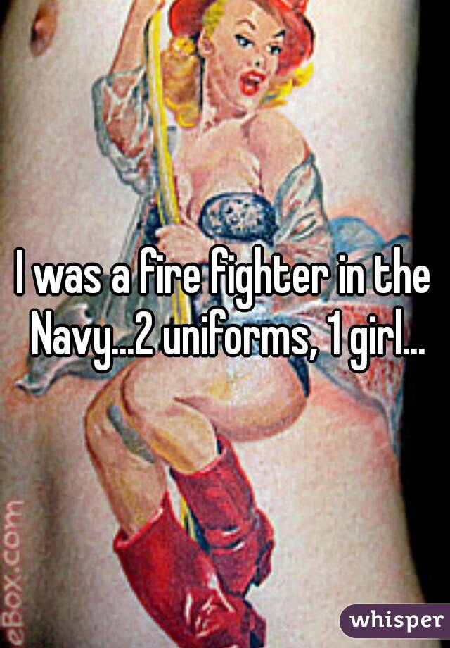 I was a fire fighter in the Navy...2 uniforms, 1 girl...