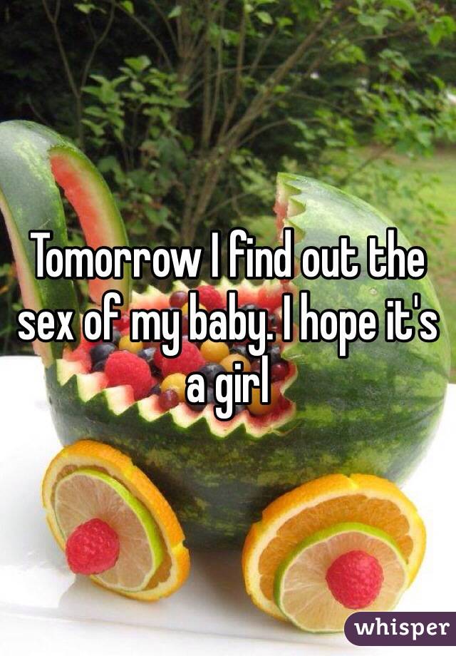 Tomorrow I find out the sex of my baby. I hope it's a girl