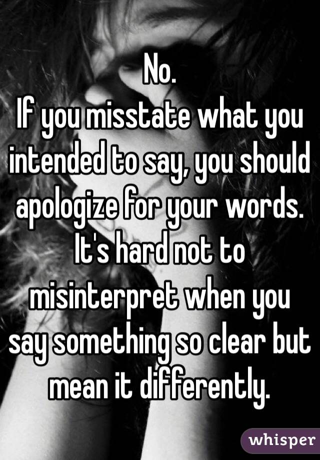 No.
If you misstate what you intended to say, you should apologize for your words. It's hard not to misinterpret when you say something so clear but mean it differently.  