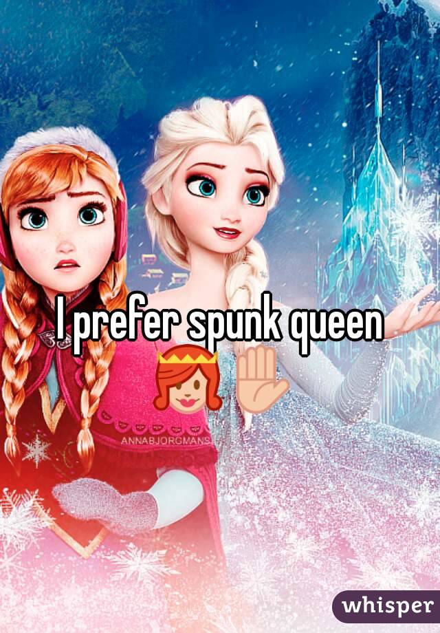 I prefer spunk queen 👸✋