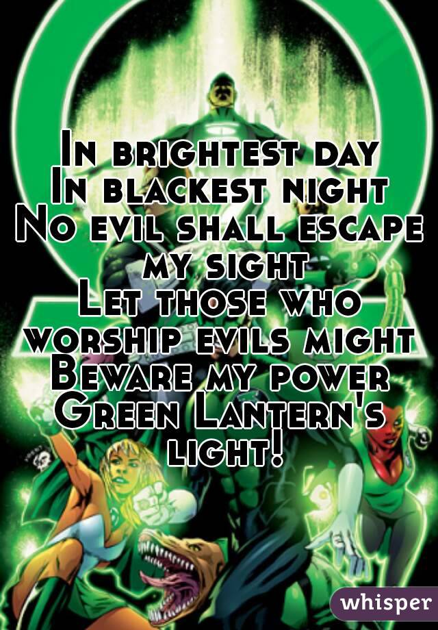 In brightest day
In blackest night
No evil shall escape my sight
Let those who worship evils might 
Beware my power
Green Lantern's light!