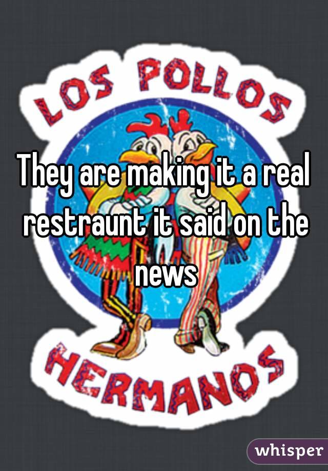 They are making it a real restraunt it said on the news