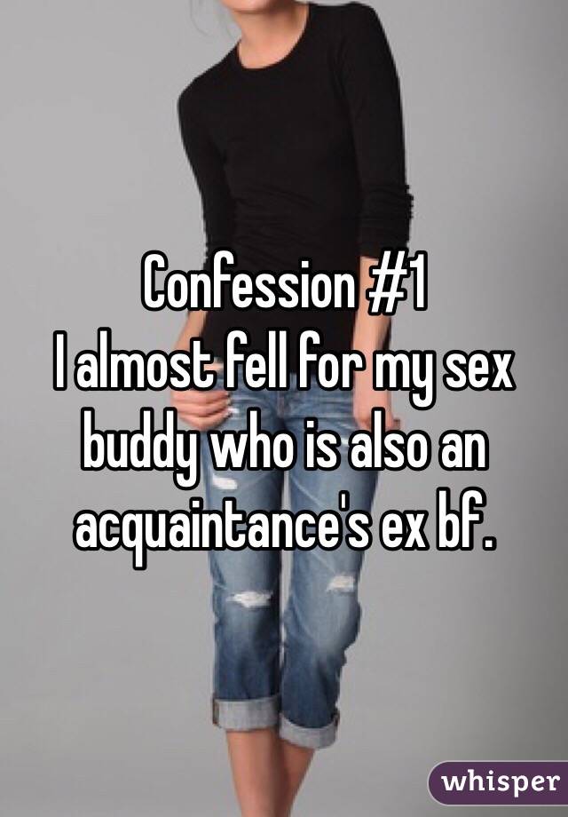 Confession #1 
I almost fell for my sex buddy who is also an acquaintance's ex bf. 