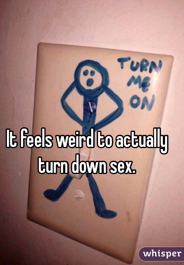 It feels weird to actually turn down sex. 