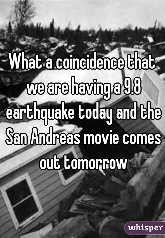 What a coincidence that we are having a 9.8 earthquake today and the San Andreas movie comes out tomorrow
