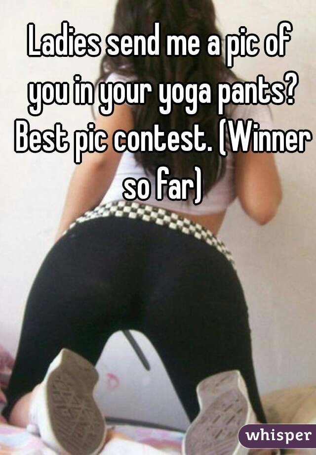 Ladies send me a pic of you in your yoga pants? Best pic contest. (Winner so far)