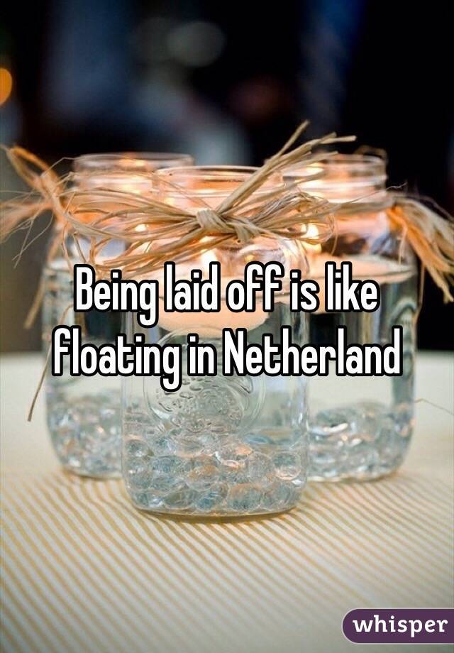 Being laid off is like floating in Netherland