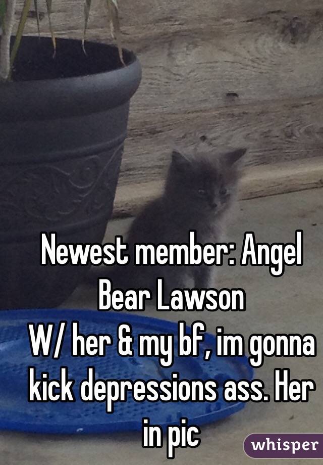 Newest member: Angel Bear Lawson
W/ her & my bf, im gonna kick depressions ass. Her in pic