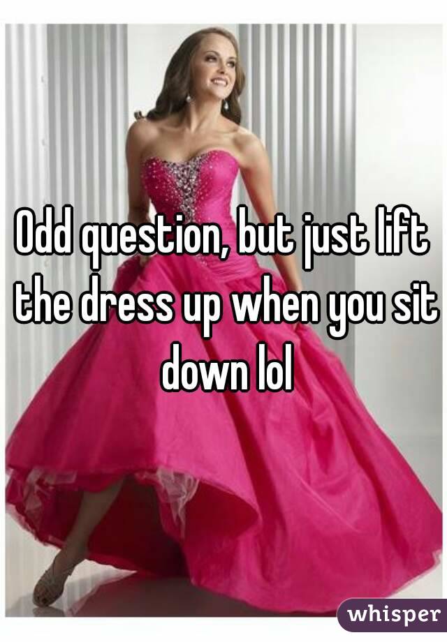 Odd question, but just lift the dress up when you sit down lol